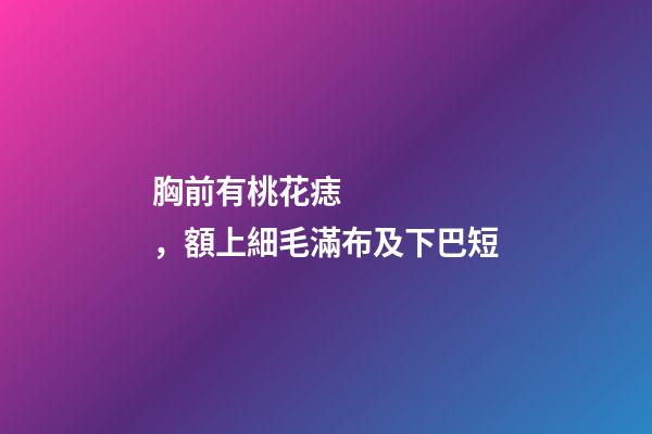 胸前有桃花痣，額上細毛滿布及下巴短